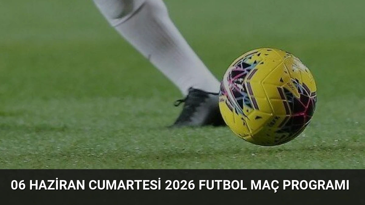 06 Haziran Cumartesi 2026 Futbol Maç Programı