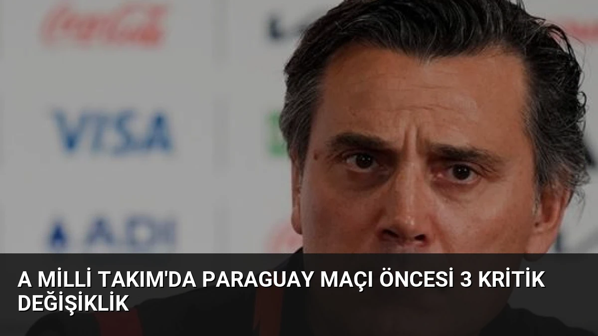 A Milli Takım’da Paraguay Maçı Öncesi 3 Kritik Değişiklik