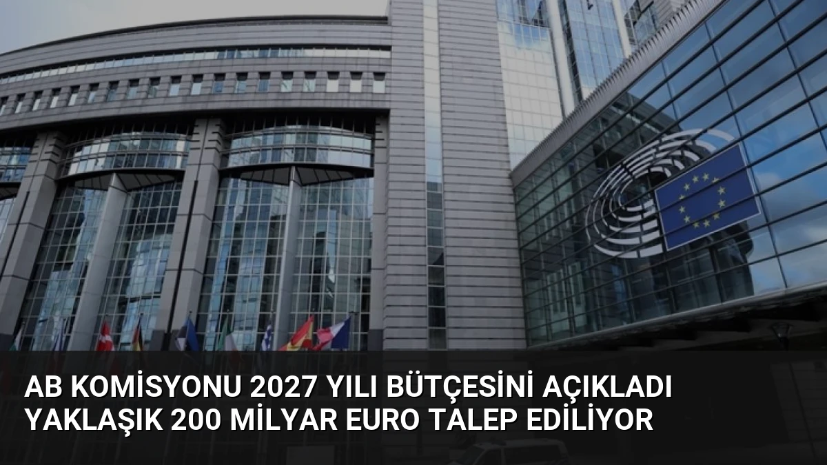 AB Komisyonu 2027 Yılı Bütçesini Açıkladı Yaklaşık 200 Milyar Euro Talep Ediliyor