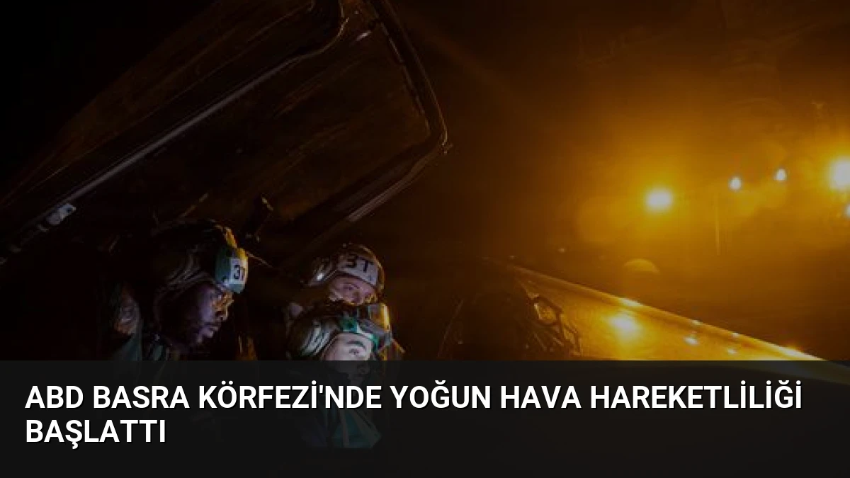 ABD Basra Körfezi’nde Yoğun Hava Hareketliliği Başlattı