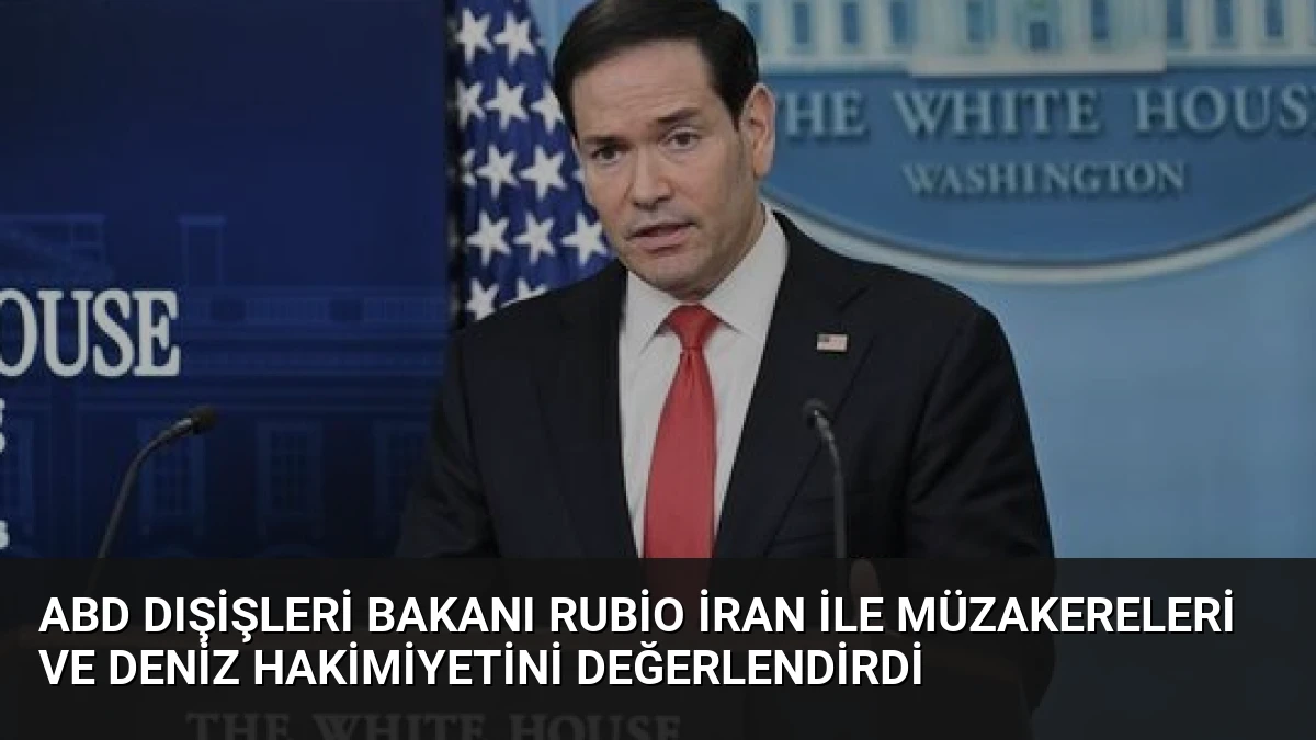 ABD Dışişleri Bakanı Rubio İran ile Müzakereleri ve Deniz Hakimiyetini Değerlendirdi