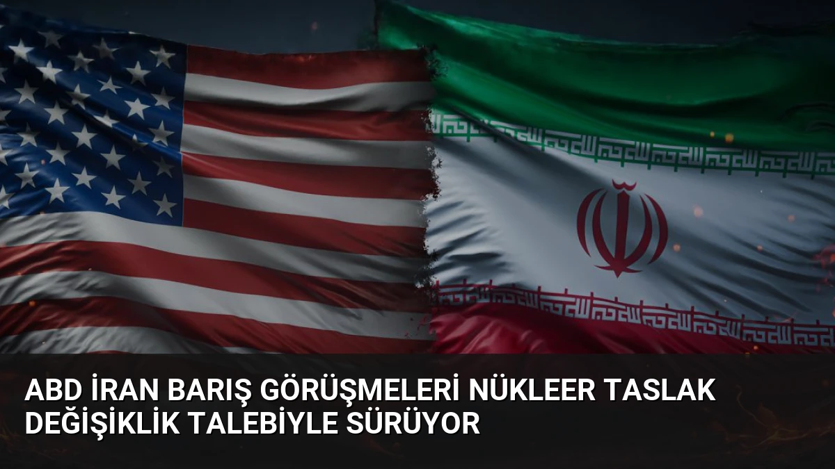 ABD İran Barış Görüşmeleri Nükleer Taslak Değişiklik Talebiyle Sürüyor