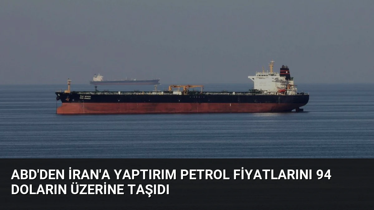 ABD’den İran’a Yaptırım Petrol Fiyatlarını 94 Doların Üzerine Taşıdı