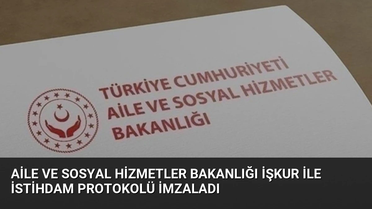 Aile ve Sosyal Hizmetler Bakanlığı İŞKUR ile İstihdam Protokolü İmzaladı