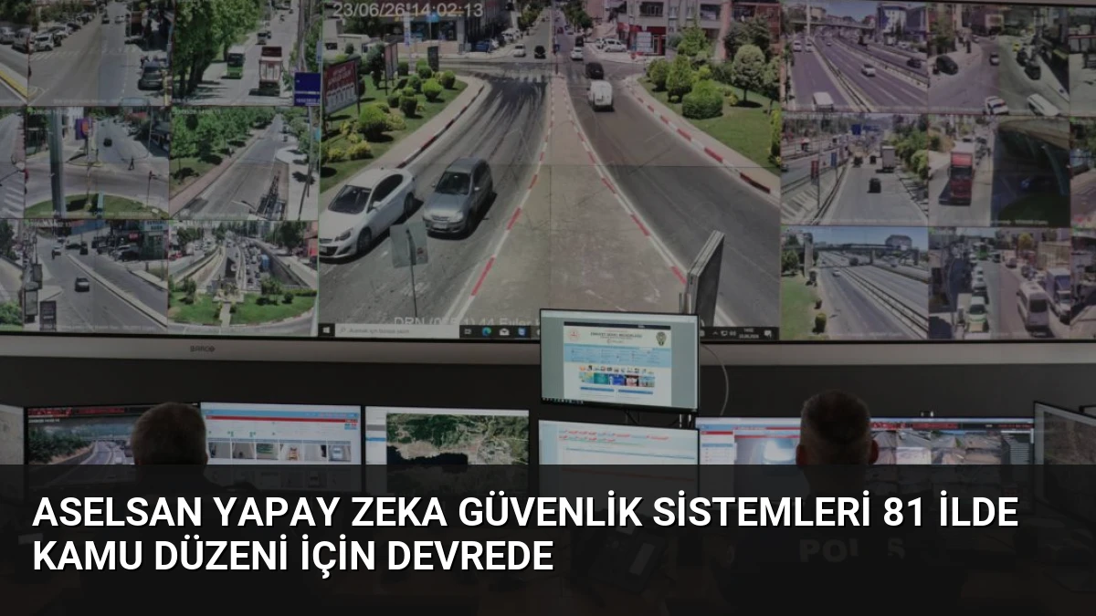 ASELSAN Yapay Zeka Güvenlik Sistemleri 81 İlde Kamu Düzeni İçin Devrede