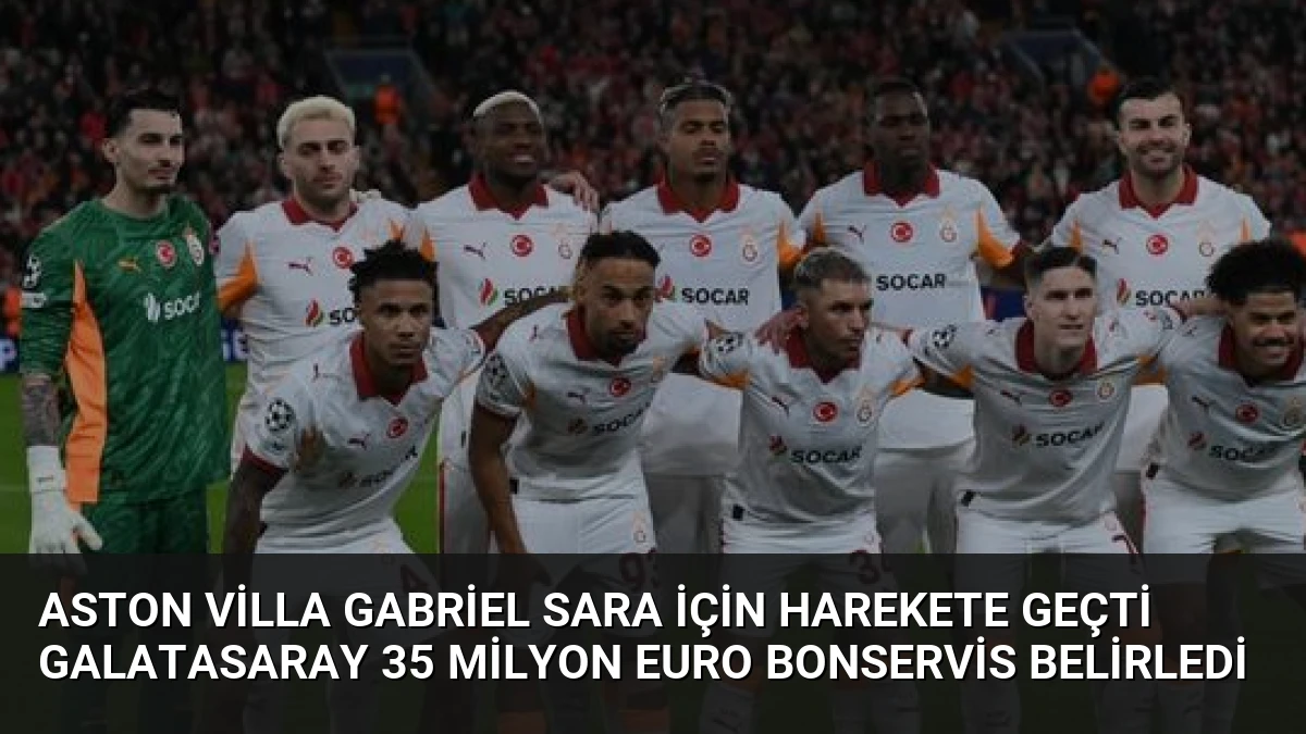 Aston Villa Gabriel Sara İçin Harekete Geçti Galatasaray 35 Milyon Euro Bonservis Belirledi