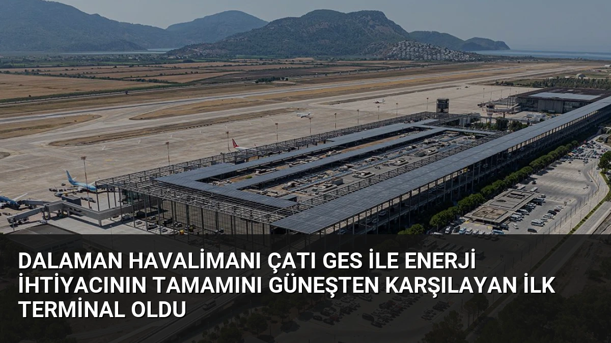 Dalaman Havalimanı Çatı GES ile Enerji İhtiyacının Tamamını Güneşten Karşılayan İlk Terminal Oldu