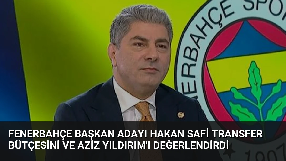 Fenerbahçe Başkan Adayı Hakan Safi Transfer Bütçesini ve Aziz Yıldırım’ı Değerlendirdi