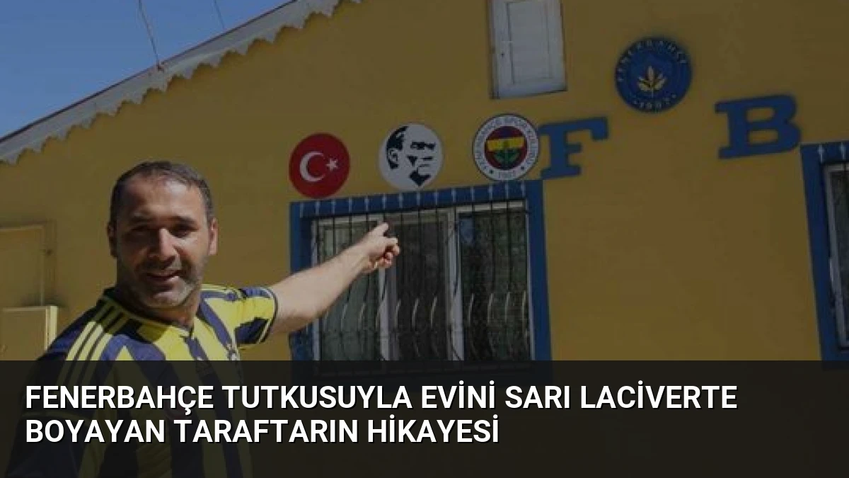 Fenerbahçe Tutkusuyla Evini Sarı Laciverte Boyayan Taraftarın Hikayesi