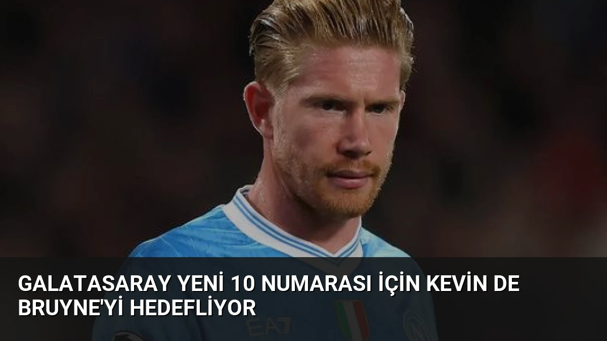 Galatasaray Yeni 10 Numarası İçin Kevin De Bruyne’yi Hedefliyor