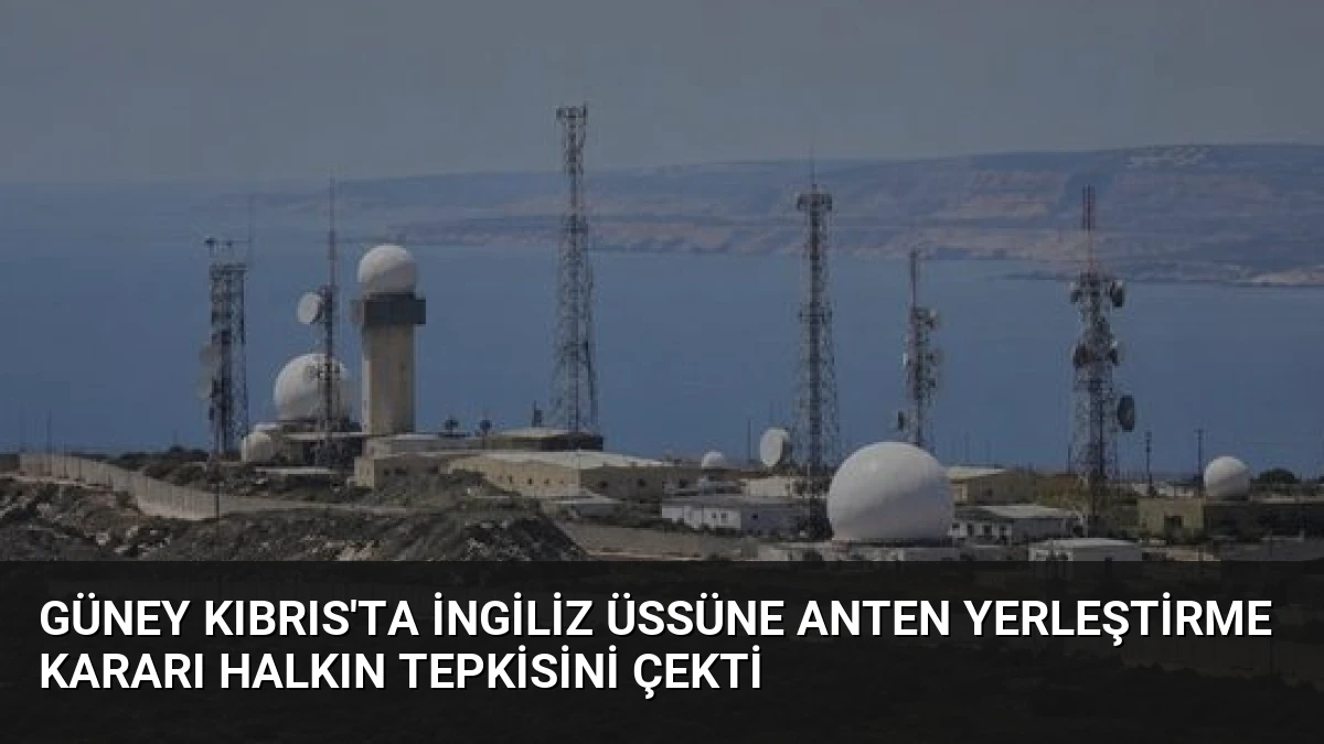 Güney Kıbrıs’ta İngiliz Üssüne Anten Yerleştirme Kararı Halkın Tepkisini Çekti