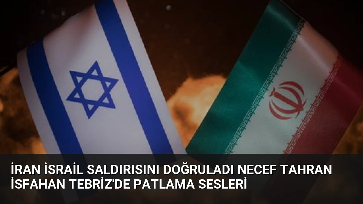 İran İsrail Saldırısını Doğruladı Necef Tahran İsfahan Tebriz’de Patlama Sesleri