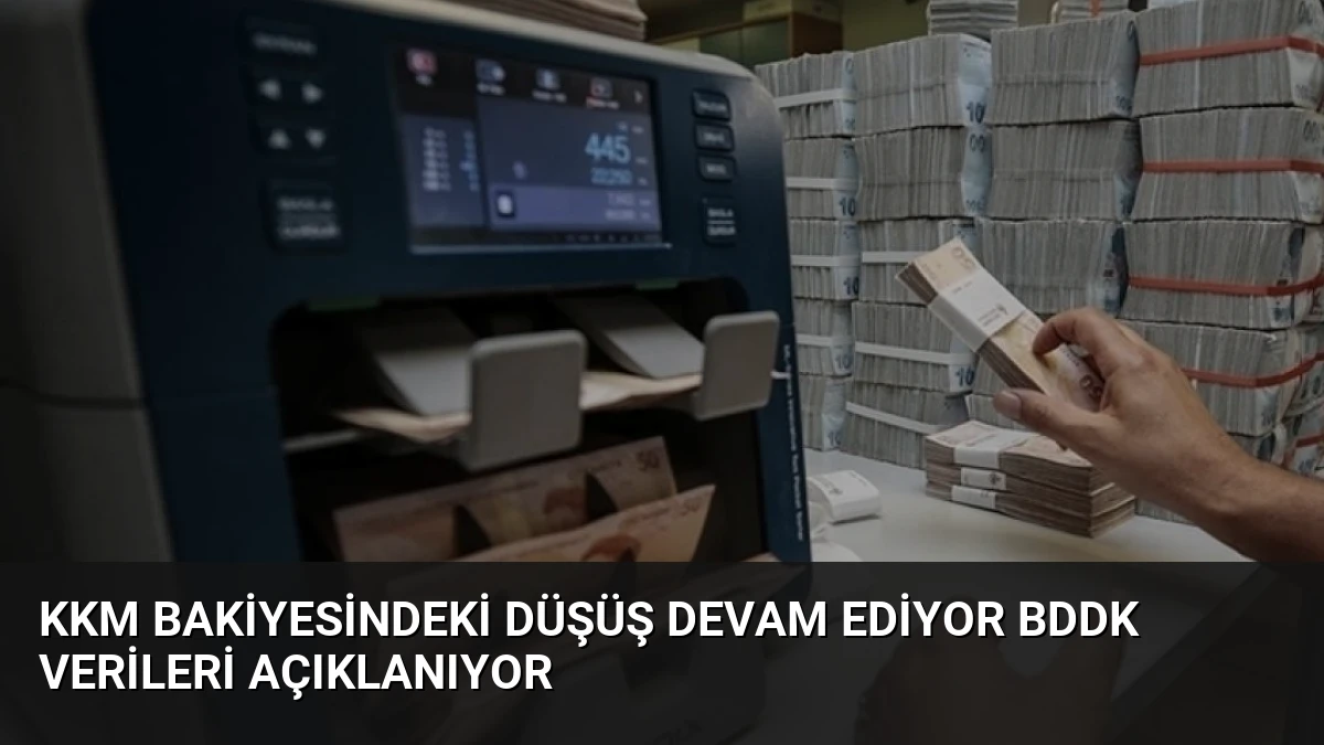 KKM Bakiyesindeki Düşüş Devam Ediyor BDDK Verileri Açıklanıyor