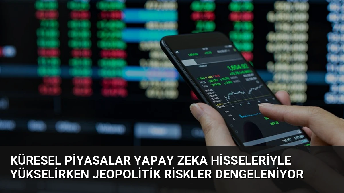 Küresel Piyasalar Yapay Zeka Hisseleriyle Yükselirken Jeopolitik Riskler Dengeleniyor