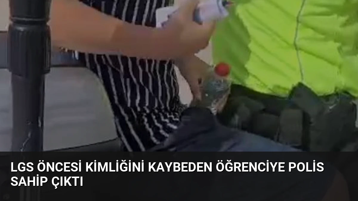 LGS Öncesi Kimliğini Kaybeden Öğrenciye Polis Sahip Çıktı