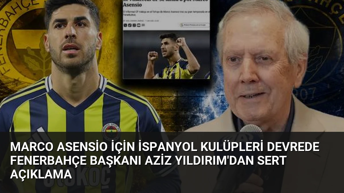 Marco Asensio İçin İspanyol Kulüpleri Devrede Fenerbahçe Başkanı Aziz Yıldırım’dan Sert Açıklama