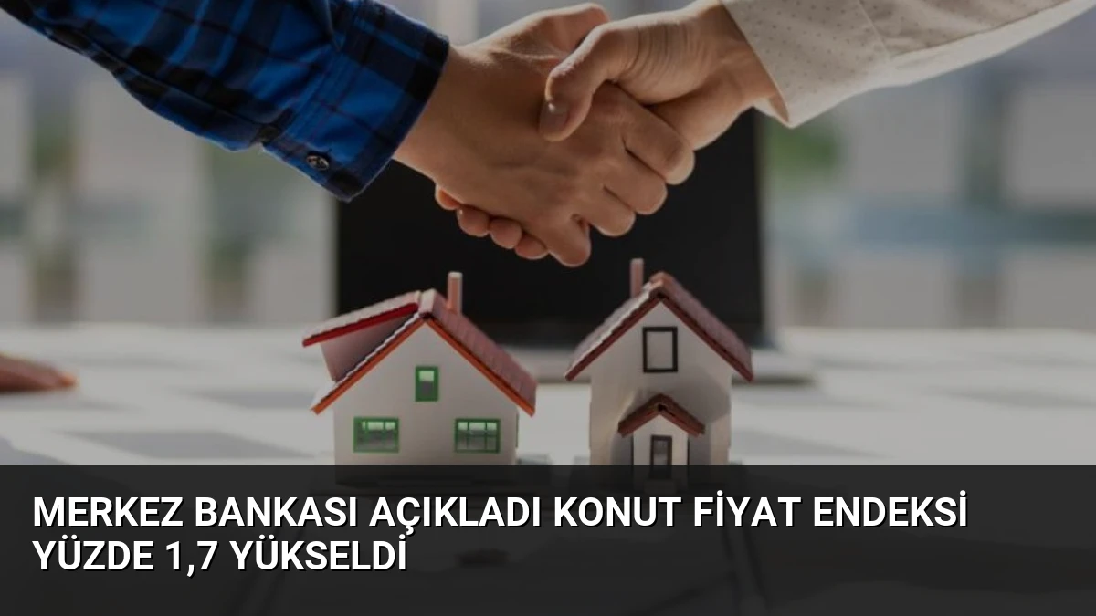 Merkez Bankası Açıkladı Konut Fiyat Endeksi Yüzde 1,7 Yükseldi