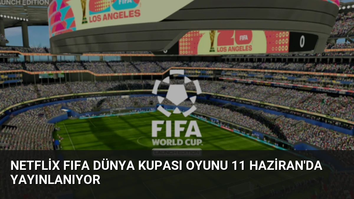 Netflix FIFA Dünya Kupası Oyunu 11 Haziran’da Yayınlanıyor