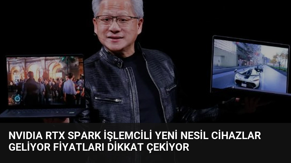 NVIDIA RTX Spark İşlemcili Yeni Nesil Cihazlar Geliyor Fiyatları Dikkat Çekiyor