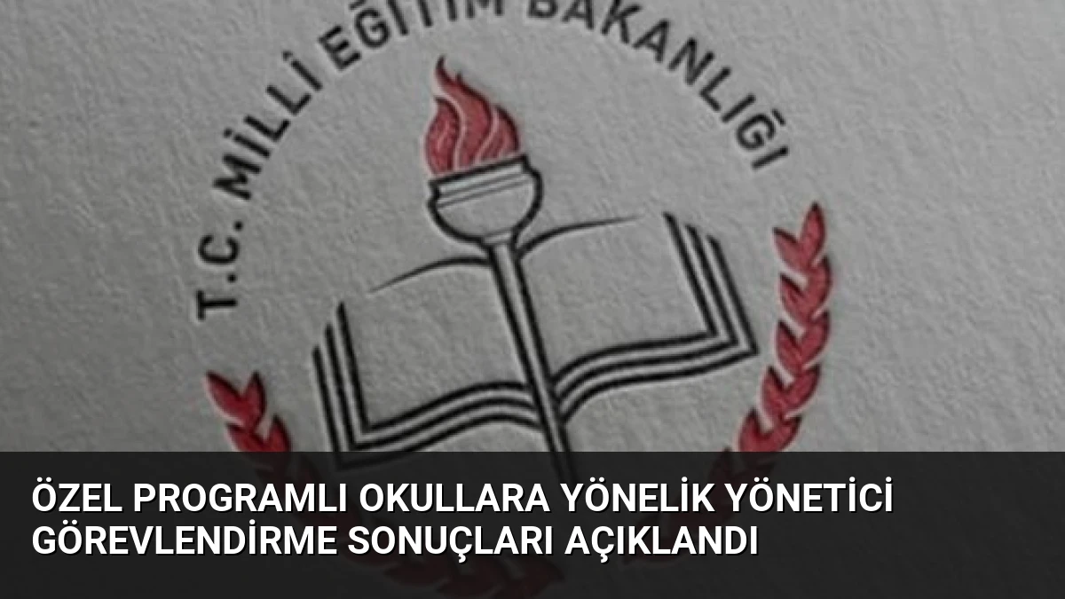 Özel Programlı Okullara Yönelik Yönetici Görevlendirme Sonuçları Açıklandı