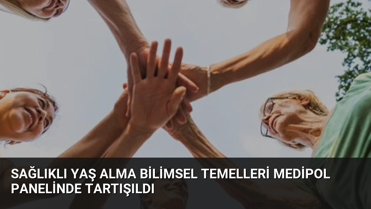 Sağlıklı Yaş Alma Bilimsel Temelleri Medipol Panelinde Tartışıldı