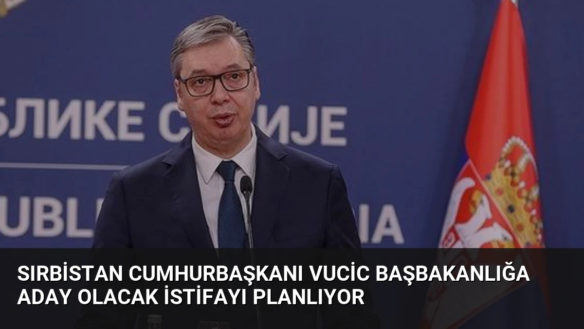 Sırbistan Cumhurbaşkanı Vucic Başbakanlığa Aday Olacak İstifayı Planlıyor