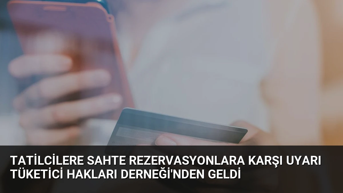 Tatilcilere Sahte Rezervasyonlara Karşı Uyarı Tüketici Hakları Derneği’nden Geldi