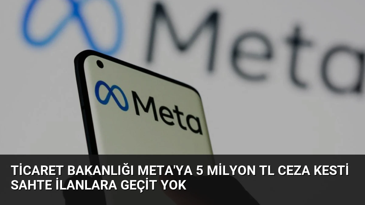 Ticaret Bakanlığı Meta’ya 5 Milyon TL Ceza Kesti Sahte İlanlara Geçit Yok