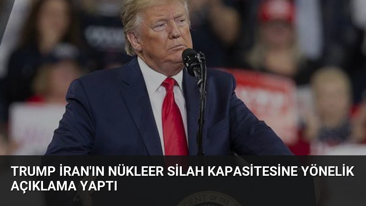 Trump İran’ın Nükleer Silah Kapasitesine Yönelik Açıklama Yaptı