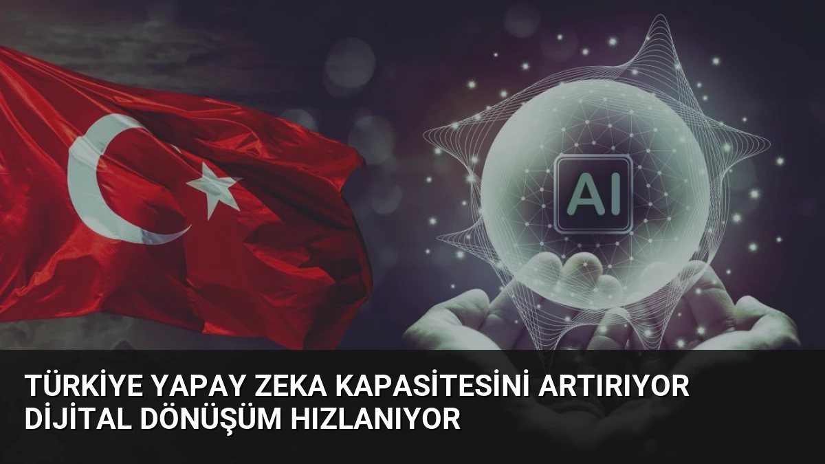 Türkiye Yapay Zeka Kapasitesini Artırıyor Dijital Dönüşüm Hızlanıyor