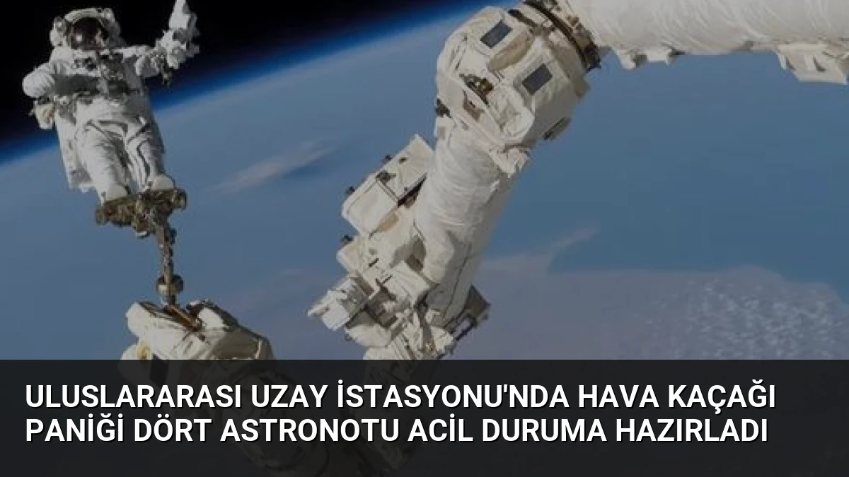 Uluslararası Uzay İstasyonu’nda Hava Kaçağı Paniği Dört Astronotu Acil Duruma Hazırladı