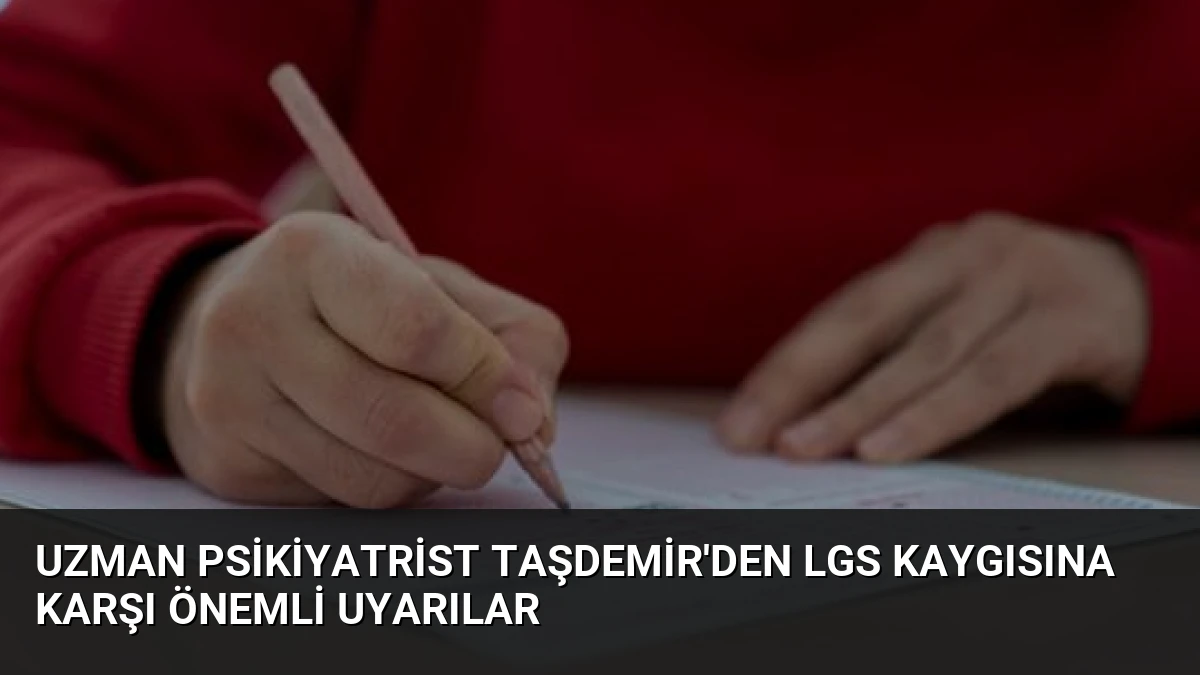 Uzman Psikiyatrist Taşdemir’den LGS Kaygısına Karşı Önemli Uyarılar
