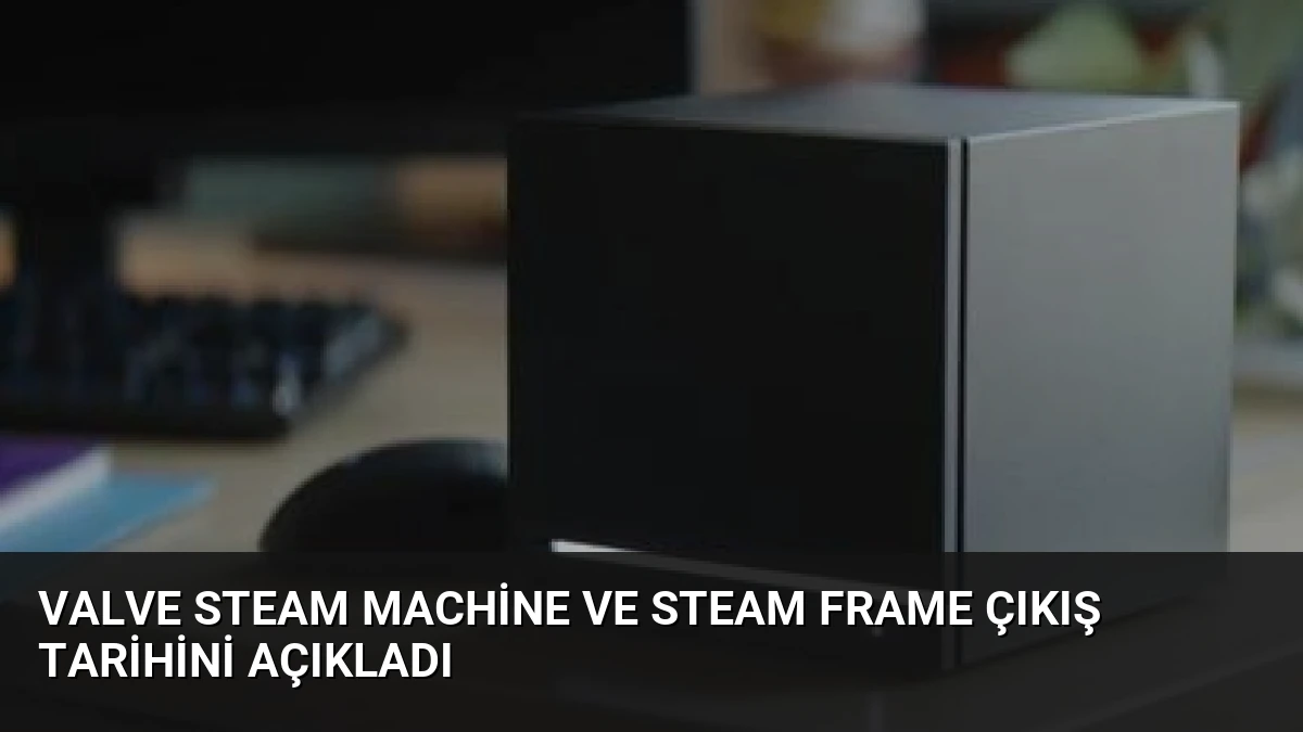 Valve Steam Machine ve Steam Frame Çıkış Tarihini Açıkladı