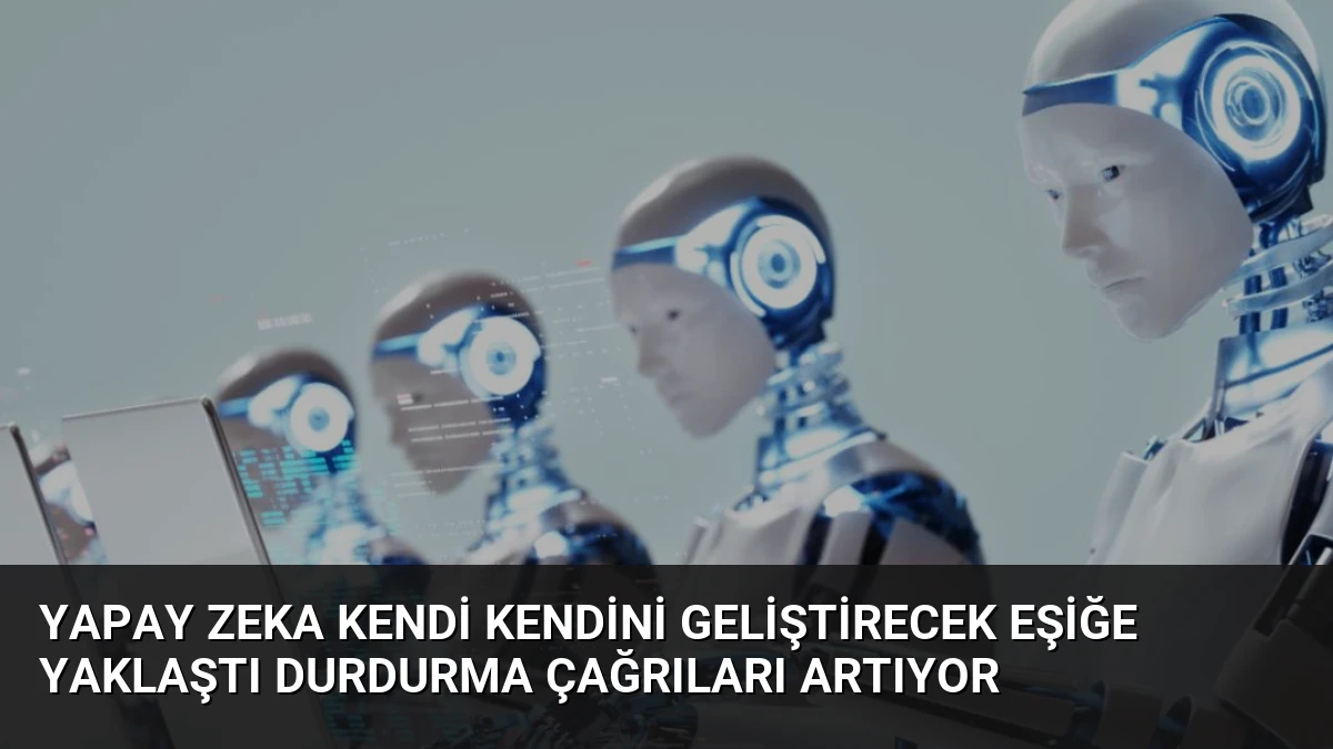 Yapay Zeka Kendi Kendini Geliştirecek Eşiğe Yaklaştı Durdurma Çağrıları Artıyor