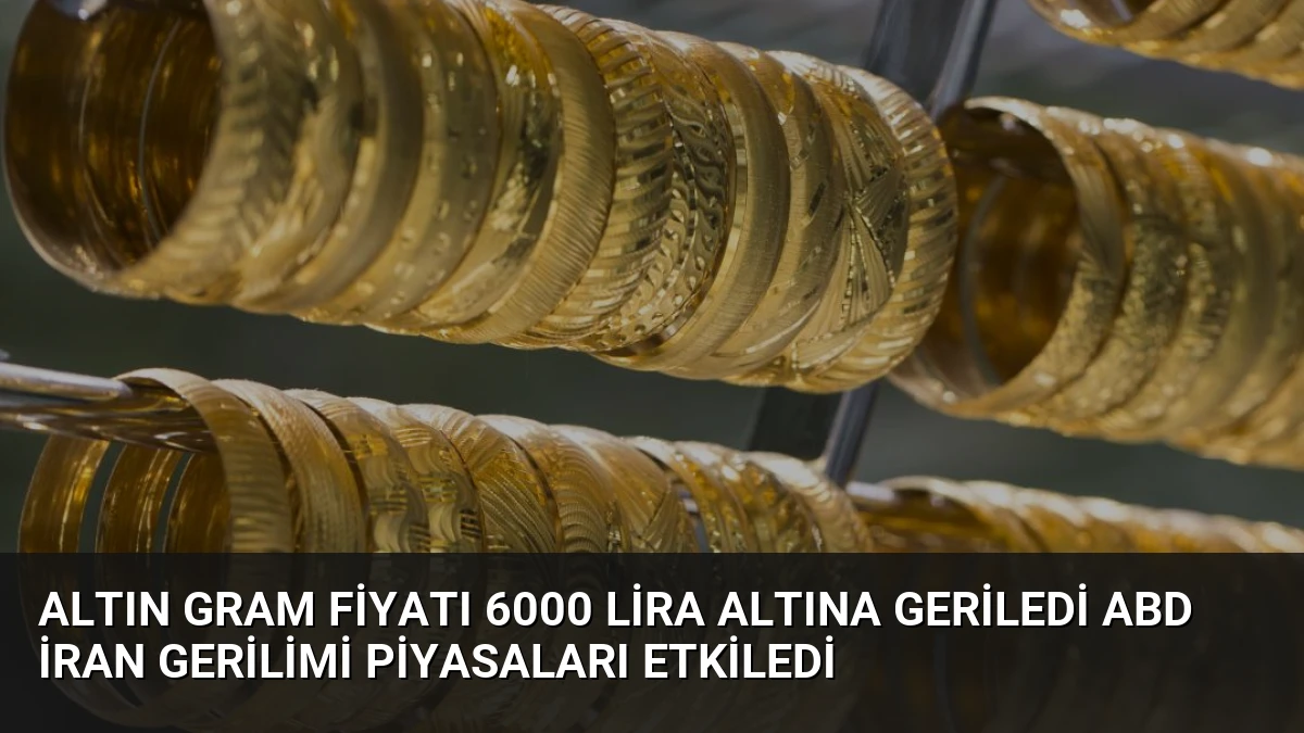 Altın Gram Fiyatı 6000 Lira Altına Geriledi ABD İran Gerilimi Piyasaları Etkiledi
