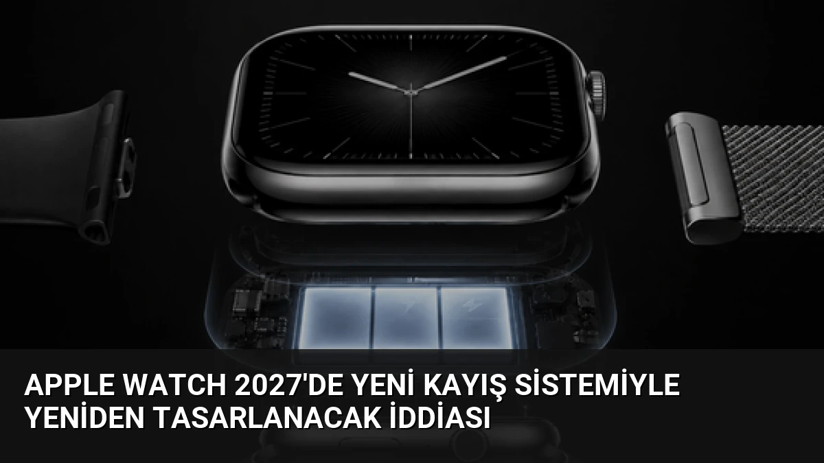Apple Watch 2027’de Yeni Kayış Sistemiyle Yeniden Tasarlanacak İddiası