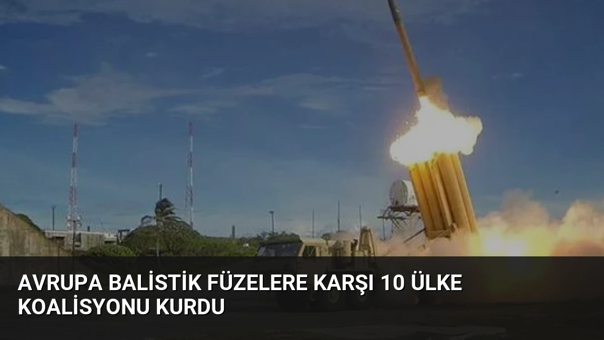 Avrupa Balistik Füzelere Karşı 10 Ülke Koalisyonu Kurdu