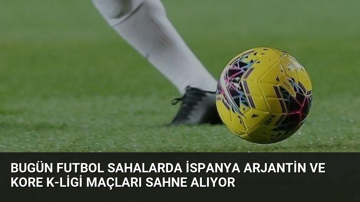 Bugün Futbol Sahalarda İspanya Arjantin ve Kore K-Ligi Maçları Sahne Alıyor