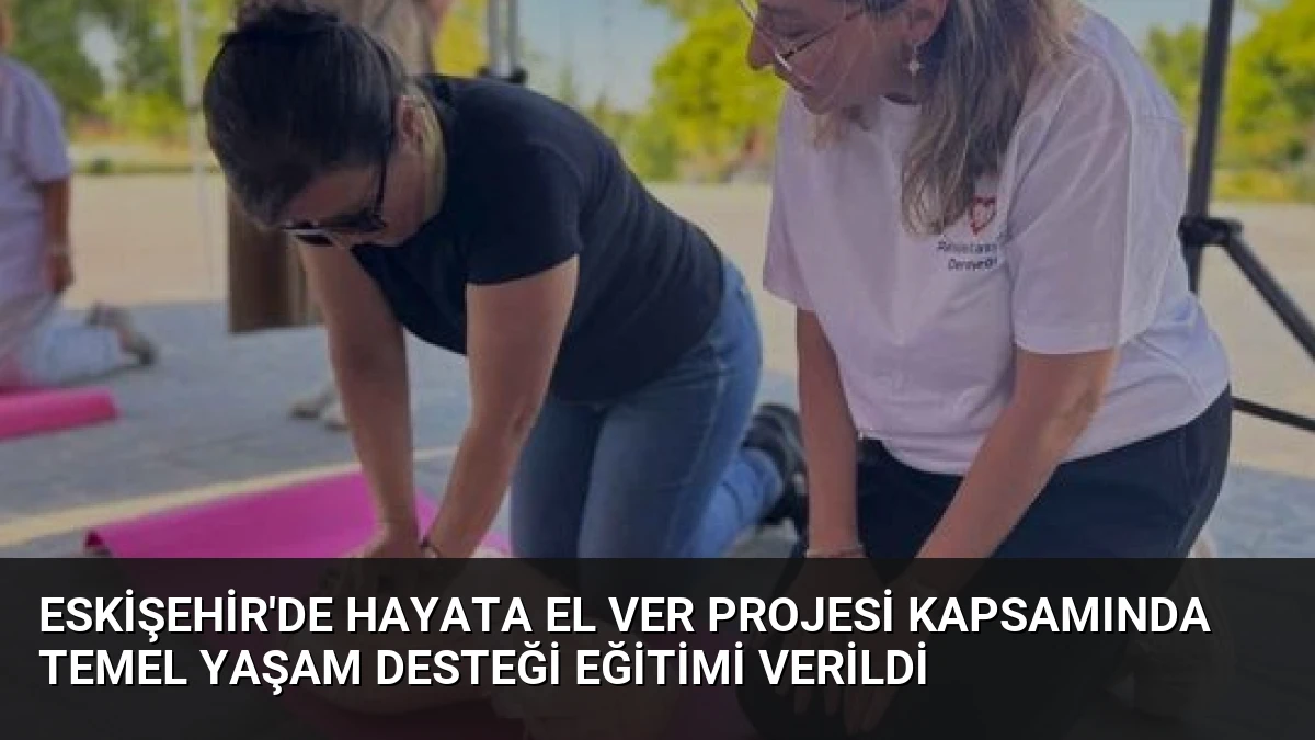 Eskişehir’de Hayata El Ver Projesi Kapsamında Temel Yaşam Desteği Eğitimi Verildi