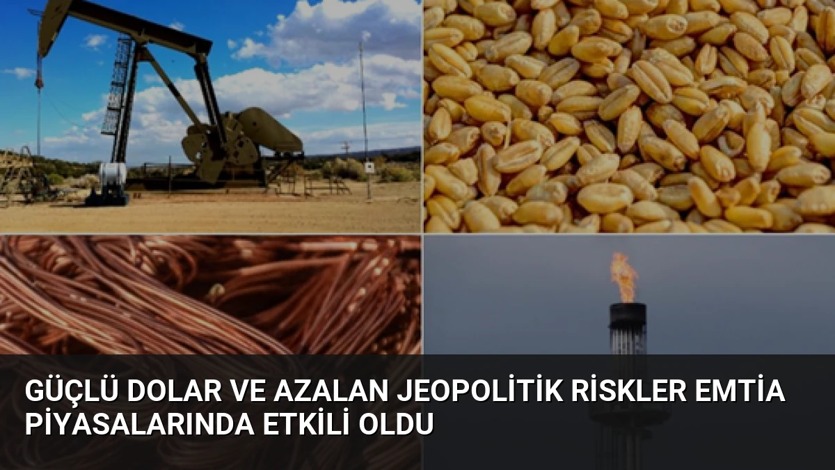 Güçlü Dolar ve Azalan Jeopolitik Riskler Emtia Piyasalarında Etkili Oldu