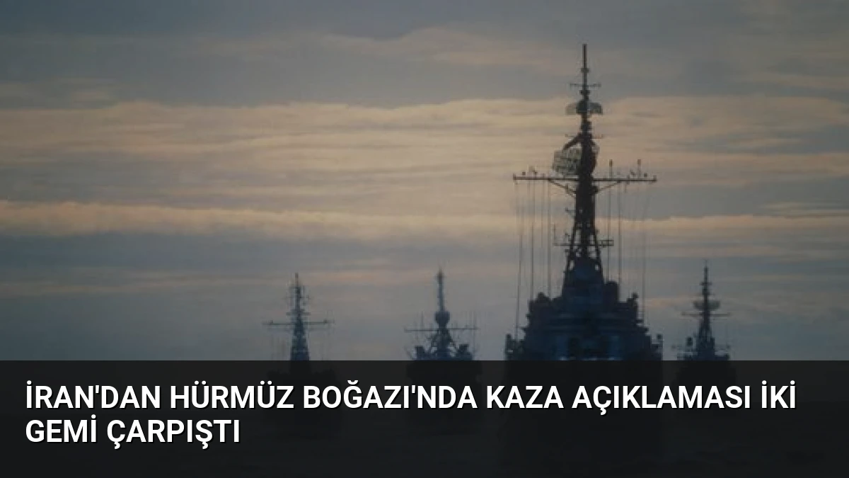 İran’dan Hürmüz Boğazı’nda Kaza Açıklaması İki Gemi Çarpıştı