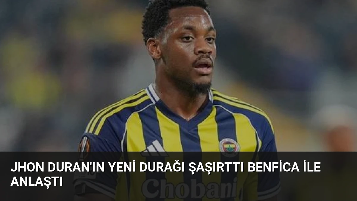 Jhon Duran’ın Yeni Durağı Şaşırttı Benfica ile Anlaştı