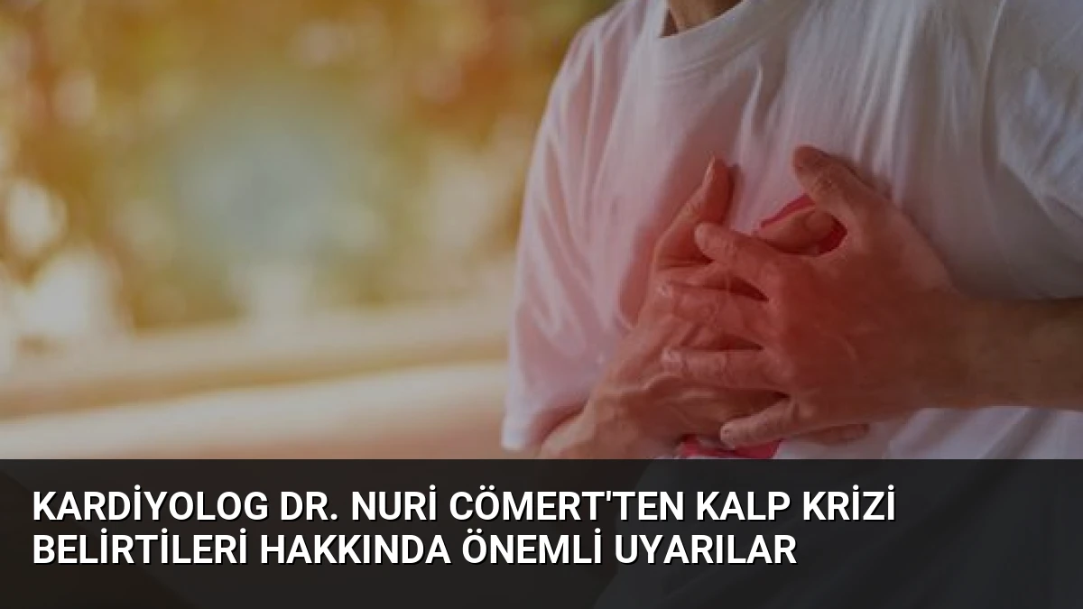 Kardiyolog Dr. Nuri Cömert’ten Kalp Krizi Belirtileri Hakkında Önemli Uyarılar