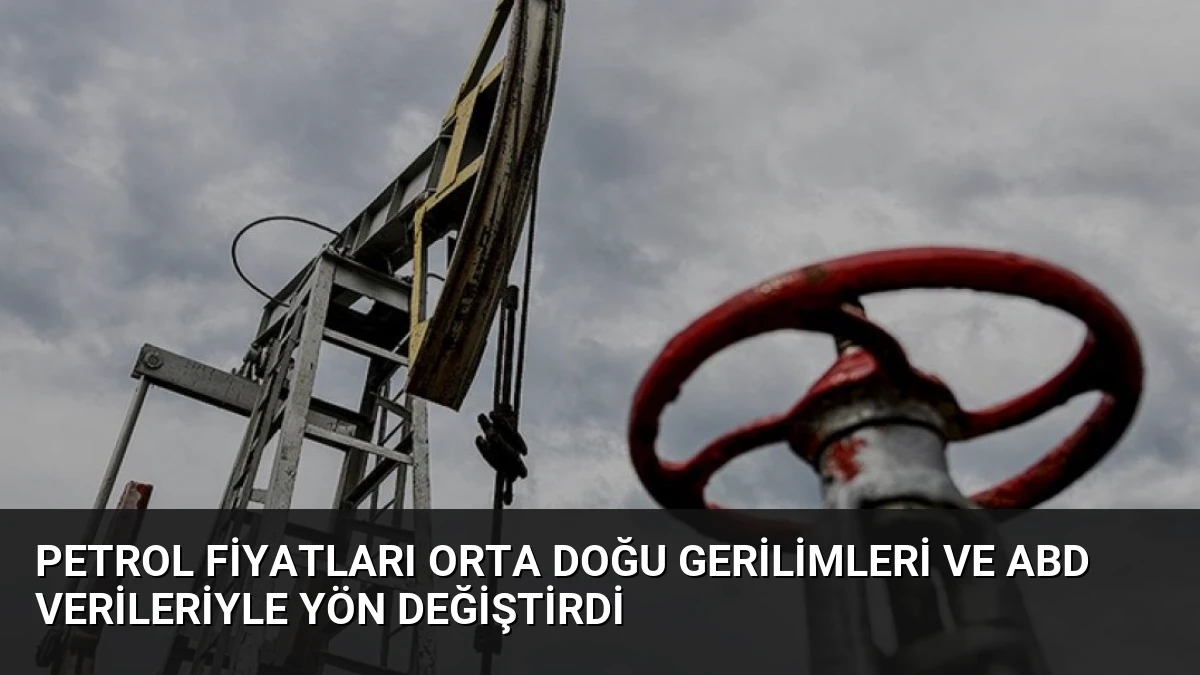 Petrol Fiyatları Orta Doğu Gerilimleri ve ABD Verileriyle Yön Değiştirdi