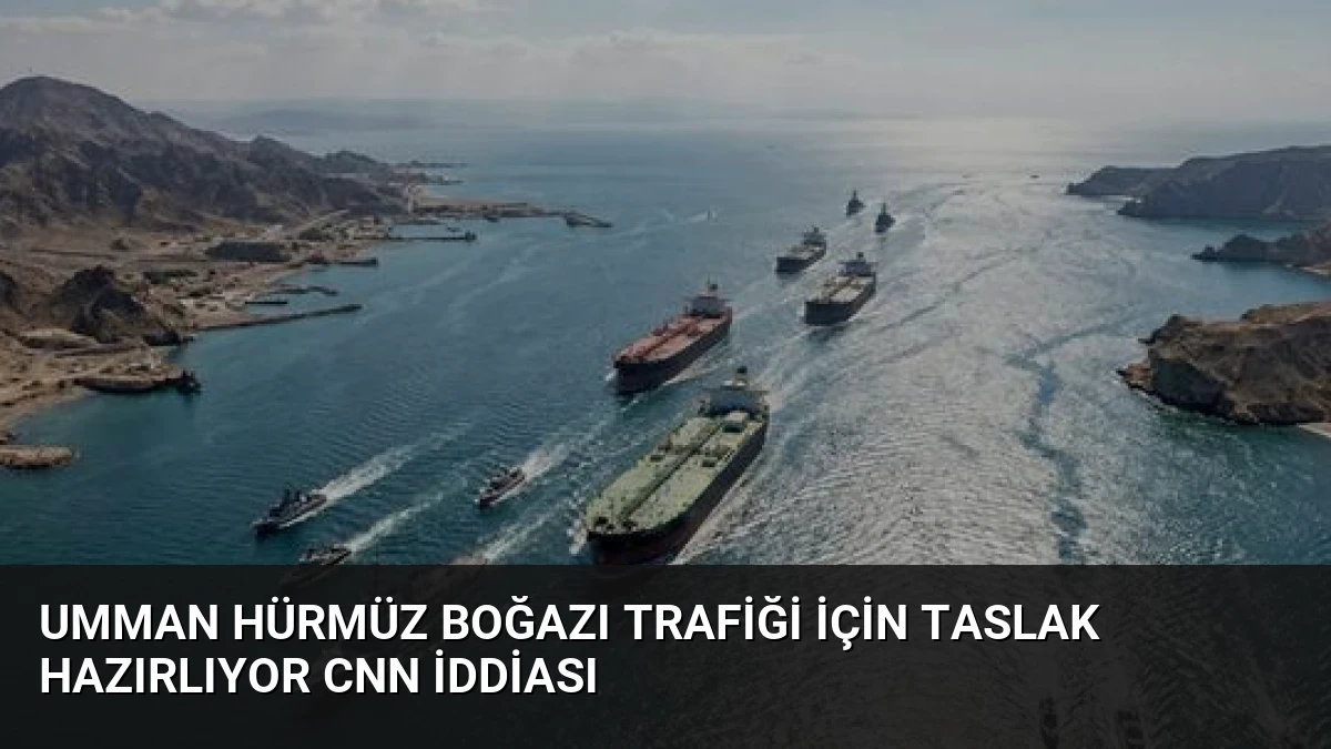 Umman Hürmüz Boğazı Trafiği İçin Taslak Hazırlıyor CNN İddiası