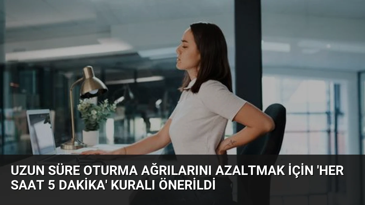 Uzun Süre Oturma Ağrılarını Azaltmak İçin ‘Her Saat 5 Dakika’ Kuralı Önerildi