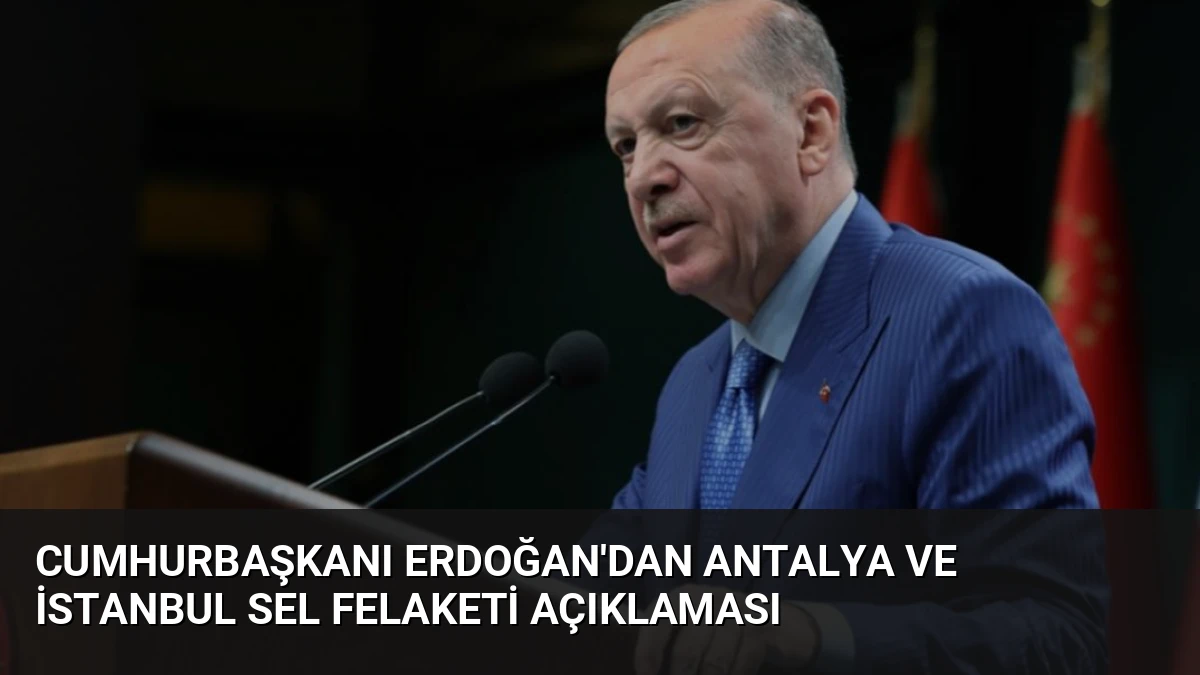 Cumhurbaşkanı Erdoğan’dan Antalya ve İstanbul Sel Felaketi Açıklaması