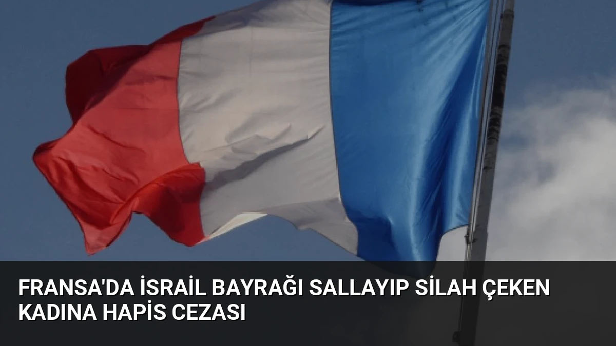 Fransa’da İsrail Bayrağı Sallayıp Silah Çeken Kadına Hapis Cezası
