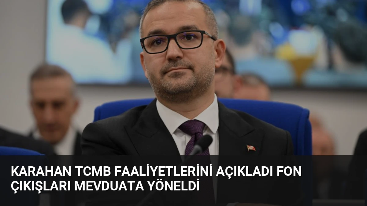 Karahan TCMB Faaliyetlerini Açıkladı Fon Çıkışları Mevduata Yöneldi