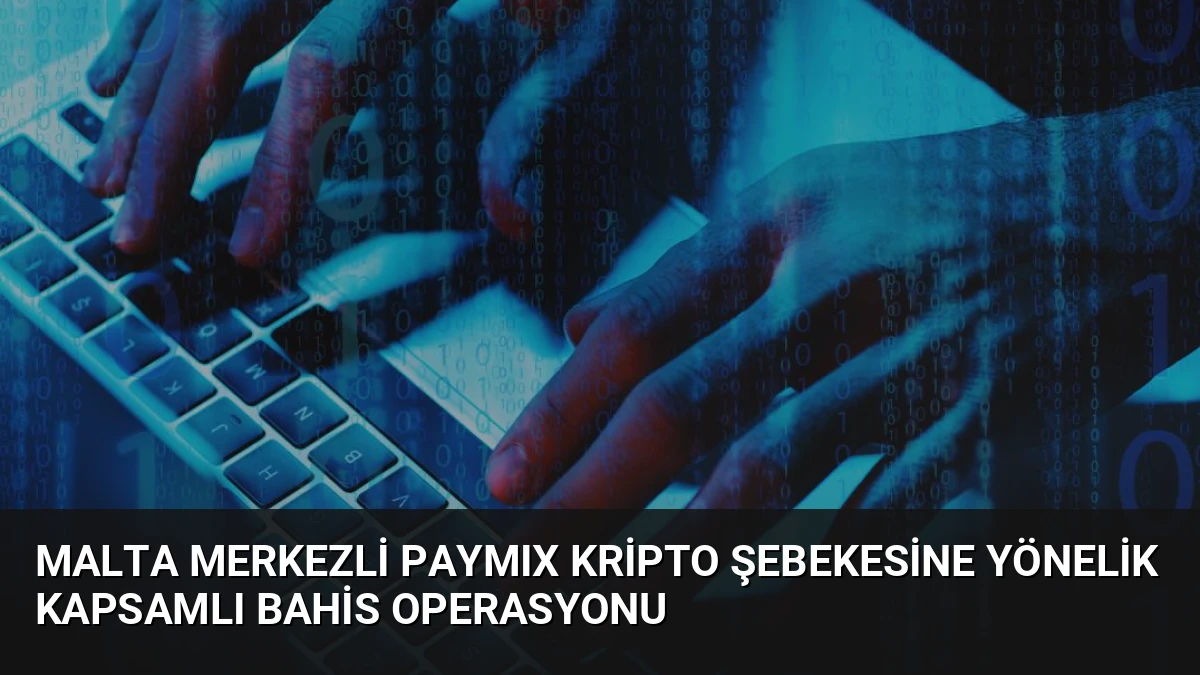 Malta Merkezli PAYMIX Kripto Şebekesine Yönelik Kapsamlı Bahis Operasyonu